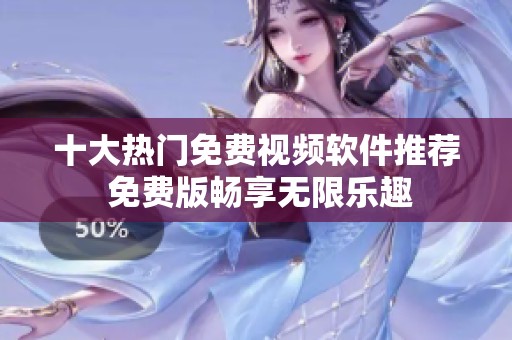十大热门免费视频软件推荐 免费版畅享无限乐趣