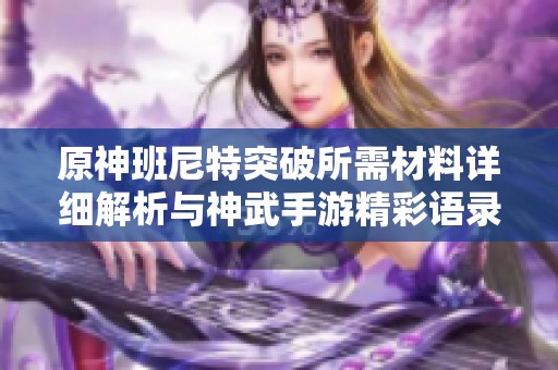 原神班尼特突破所需材料详细解析与神武手游精彩语录分享