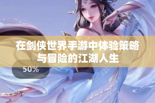 在剑侠世界手游中体验策略与冒险的江湖人生