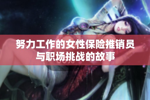 努力工作的女性保险推销员与职场挑战的故事