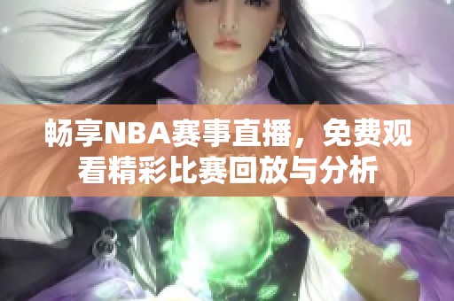 畅享NBA赛事直播，免费观看精彩比赛回放与分析