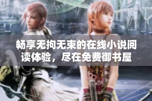 畅享无拘无束的在线小说阅读体验，尽在免费御书屋