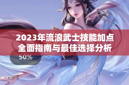 2023年流浪武士技能加点全面指南与最佳选择分析
