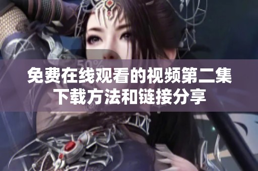 免费在线观看的视频第二集下载方法和链接分享