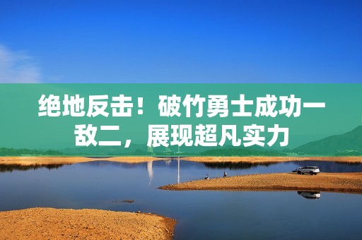 绝地反击！破竹勇士成功一敌二，展现超凡实力