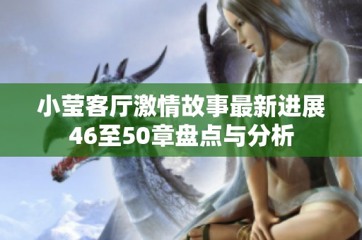 小莹客厅激情故事最新进展46至50章盘点与分析
