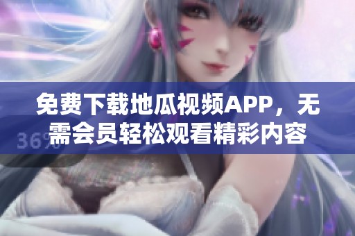 免费下载地瓜视频APP，无需会员轻松观看精彩内容