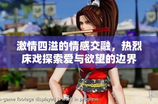 激情四溢的情感交融，热烈床戏探索爱与欲望的边界