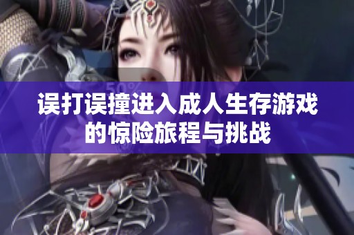 误打误撞进入成人生存游戏的惊险旅程与挑战