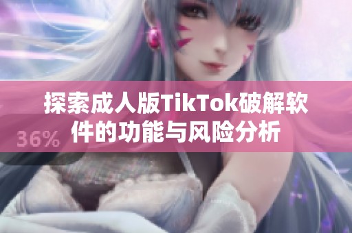 探索成人版TikTok破解软件的功能与风险分析
