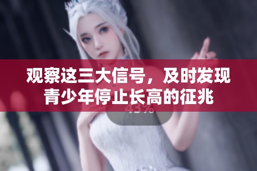 观察这三大信号，及时发现青少年停止长高的征兆