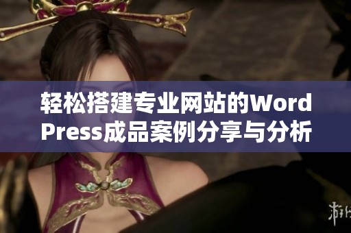 轻松搭建专业网站的WordPress成品案例分享与分析