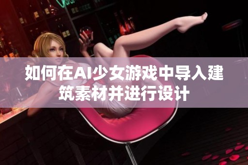 如何在AI少女游戏中导入建筑素材并进行设计