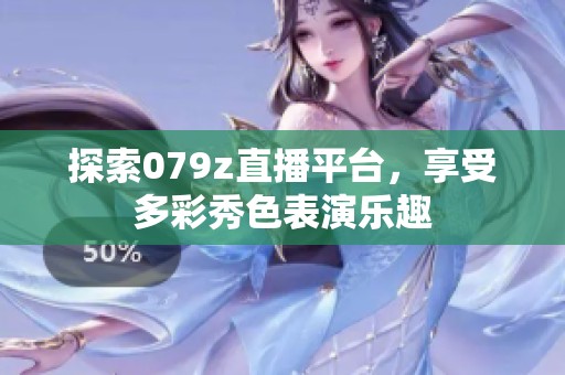 探索079z直播平台，享受多彩秀色表演乐趣