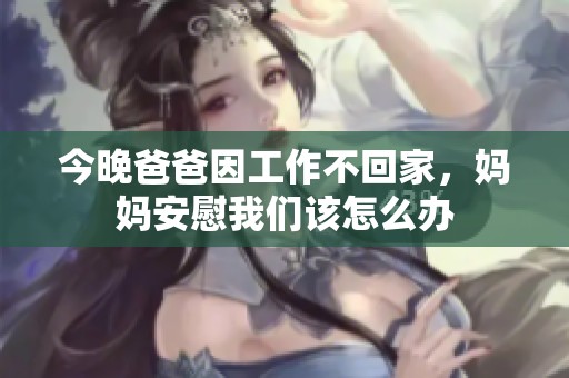 今晚爸爸因工作不回家，妈妈安慰我们该怎么办