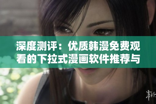 深度测评：优质韩漫免费观看的下拉式漫画软件推荐与分析