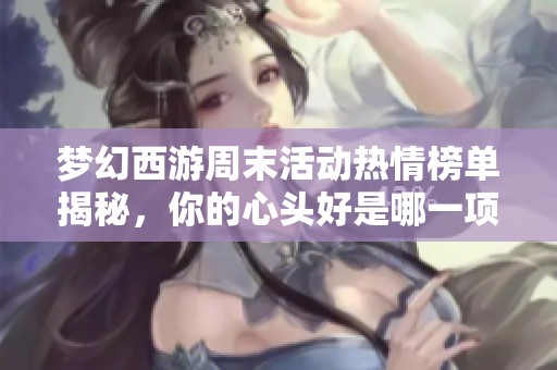 梦幻西游周末活动热情榜单揭秘，你的心头好是哪一项