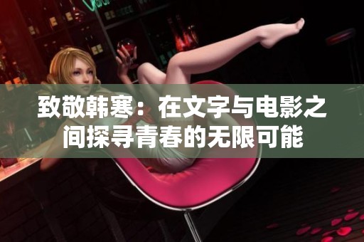 致敬韩寒：在文字与电影之间探寻青春的无限可能
