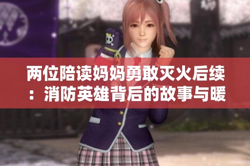 两位陪读妈妈勇敢灭火后续：消防英雄背后的故事与暖心瞬间