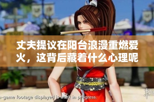 丈夫提议在阳台浪漫重燃爱火，这背后藏着什么心理呢