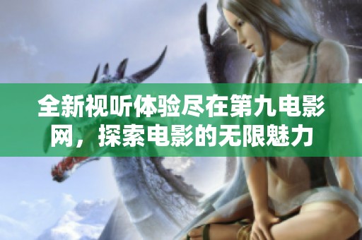 全新视听体验尽在第九电影网，探索电影的无限魅力
