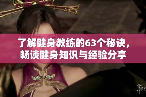 了解健身教练的63个秘诀，畅谈健身知识与经验分享