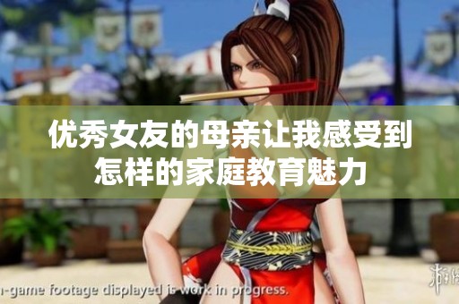 优秀女友的母亲让我感受到怎样的家庭教育魅力