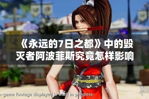 《永远的7日之都》中的毁灭者阿波菲斯究竟怎样影响剧情发展