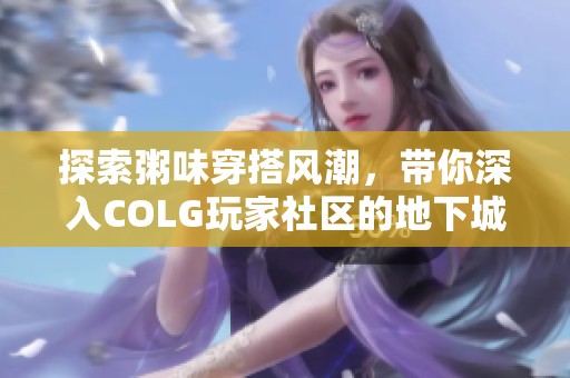 探索粥味穿搭风潮，带你深入COLG玩家社区的地下城与勇士世界