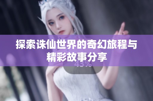 探索诛仙世界的奇幻旅程与精彩故事分享