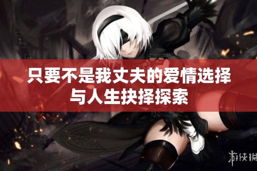 只要不是我丈夫的爱情选择与人生抉择探索