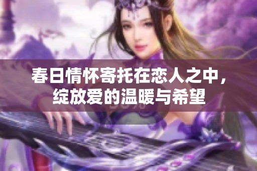春日情怀寄托在恋人之中，绽放爱的温暖与希望