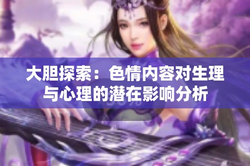 大胆探索：色情内容对生理与心理的潜在影响分析