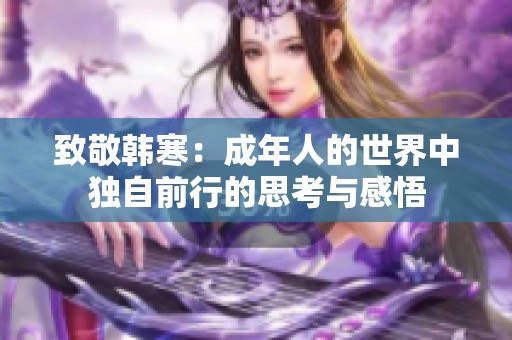 致敬韩寒：成年人的世界中独自前行的思考与感悟