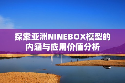 探索亚洲NINEBOX模型的内涵与应用价值分析