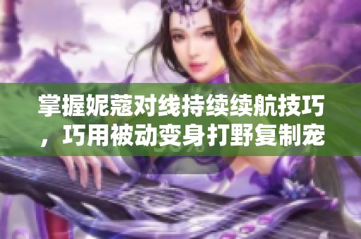 掌握妮蔻对线持续续航技巧，巧用被动变身打野复制宠物蛋