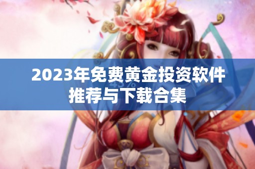 2023年免费黄金投资软件推荐与下载合集