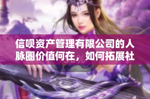 信呗资产管理有限公司的人脉圈价值何在，如何拓展社交资源