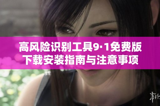 高风险识别工具9·1免费版下载安装指南与注意事项