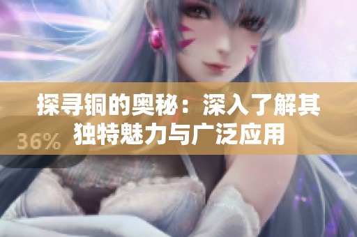 探寻铜的奥秘：深入了解其独特魅力与广泛应用