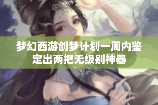 梦幻西游创梦计划一周内鉴定出两把无级别神器
