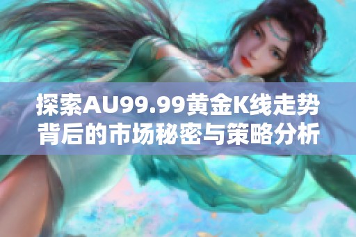 探索AU99.99黄金K线走势背后的市场秘密与策略分析