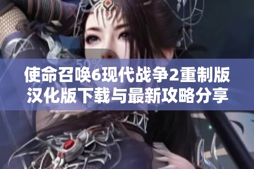 使命召唤6现代战争2重制版汉化版下载与最新攻略分享