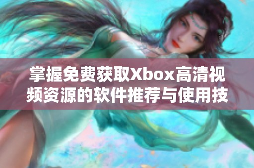 掌握免费获取Xbox高清视频资源的软件推荐与使用技巧