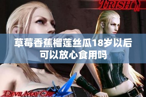 草莓香蕉榴莲丝瓜18岁以后可以放心食用吗