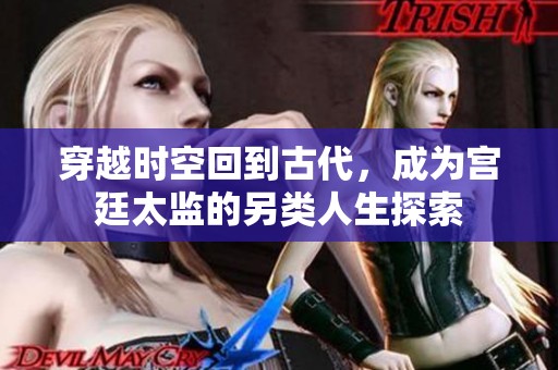 穿越时空回到古代，成为宫廷太监的另类人生探索