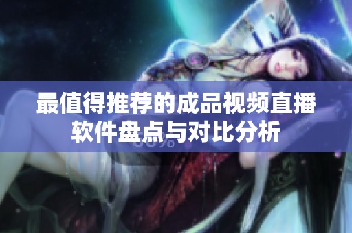 最值得推荐的成品视频直播软件盘点与对比分析