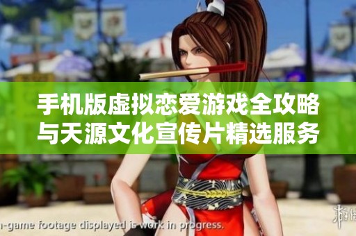 手机版虚拟恋爱游戏全攻略与天源文化宣传片精选服务介绍