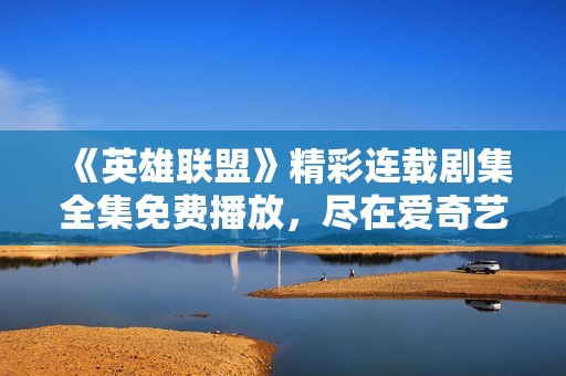 《英雄联盟》精彩连载剧集全集免费播放，尽在爱奇艺