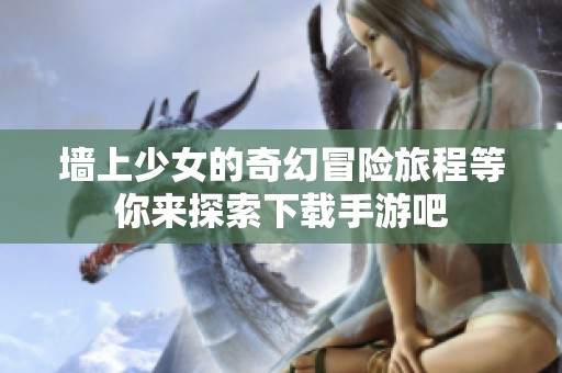 墙上少女的奇幻冒险旅程等你来探索下载手游吧